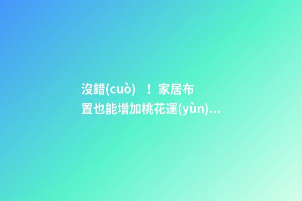沒錯(cuò)！家居布置也能增加桃花運(yùn)！